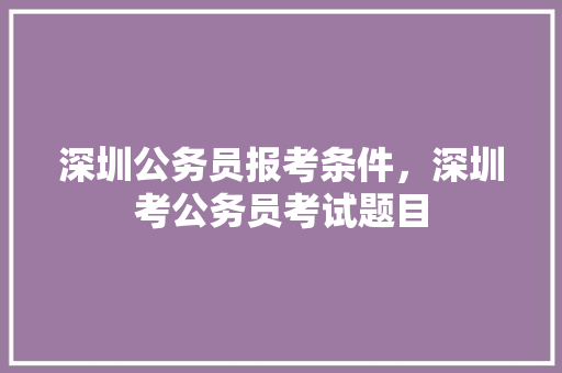 深圳公务员报考条件，深圳考公务员考试题目 建筑考试