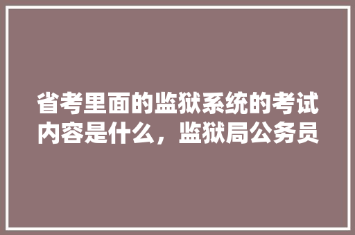 省考里面的监狱系统的考试内容是什么，监狱局公务员考试题及答案 专业填报
