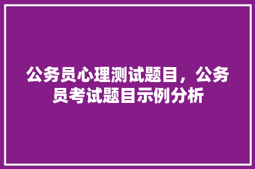 公务员心理测试题目，公务员考试题目示例分析 公考知识