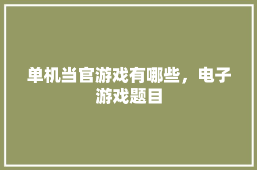 单机当官游戏有哪些，电子游戏题目 公考知识