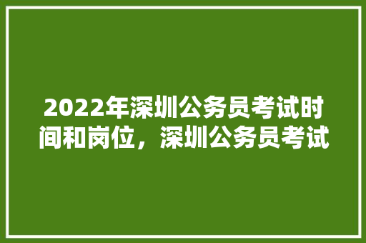 2022年深圳公务员考试时间和岗位，深圳公务员考试题库及答案 建筑考试