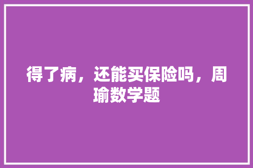 得了病，还能买保险吗，周瑜数学题