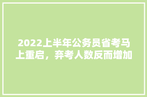 2022上半年公务员省考马上重启，弃考人数反而增加，是何原因，疫情相关公务员考试题 教育科普