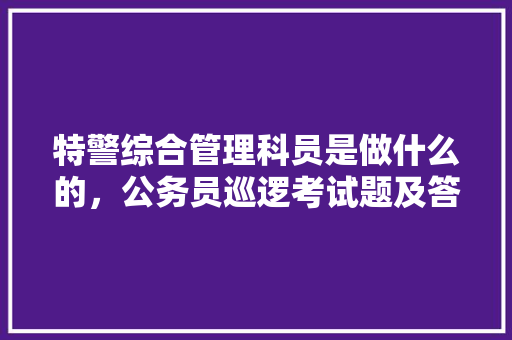特警综合管理科员是做什么的，公务员巡逻考试题及答案 公考知识