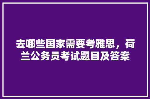 去哪些国家需要考雅思，荷兰公务员考试题目及答案