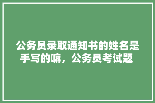 公务员录取通知书的姓名是手写的嘛，公务员考试题 手写文字图片 建筑考试