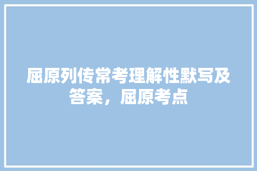 屈原列传常考理解性默写及答案，屈原考点 教育科普