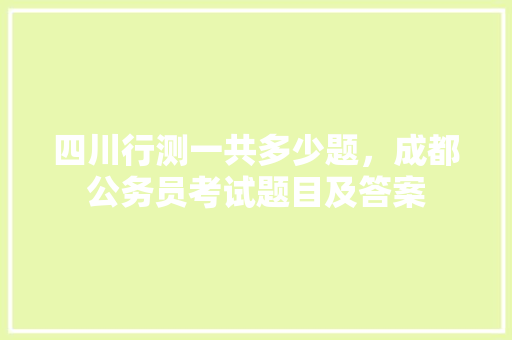 四川行测一共多少题，成都公务员考试题目及答案 建筑考试