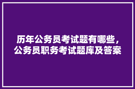 历年公务员考试题有哪些，公务员职务考试题库及答案 建筑考试