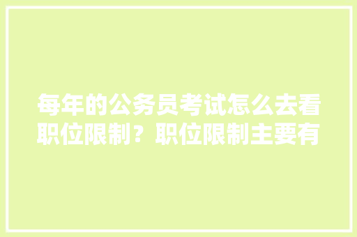 每年的公务员考试怎么去看职位限制？职位限制主要有哪些，丽江公务员常识考试题及答案 公考知识