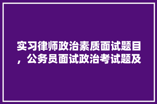 实习律师政治素质面试题目，公务员面试政治考试题及答案