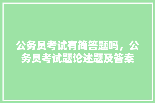 公务员考试有简答题吗，公务员考试题论述题及答案 大学排名