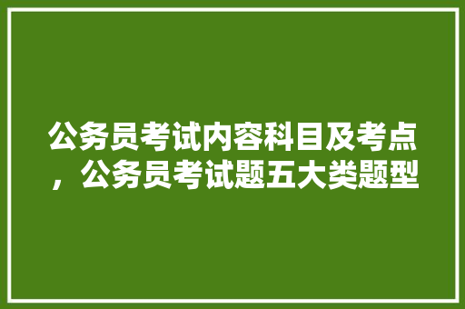 公务员考试内容科目及考点，公务员考试题五大类题型及答案 公考知识