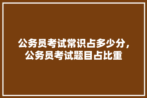 公务员考试常识占多少分，公务员考试题目占比重 建筑考试