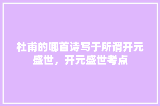 杜甫的哪首诗写于所谓开元盛世，开元盛世考点 教育科普