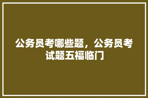 公务员考哪些题，公务员考试题五福临门 建筑考试