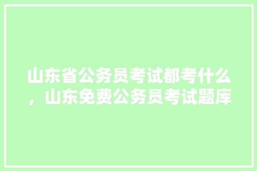 山东省公务员考试都考什么，山东免费公务员考试题库及答案 专业填报
