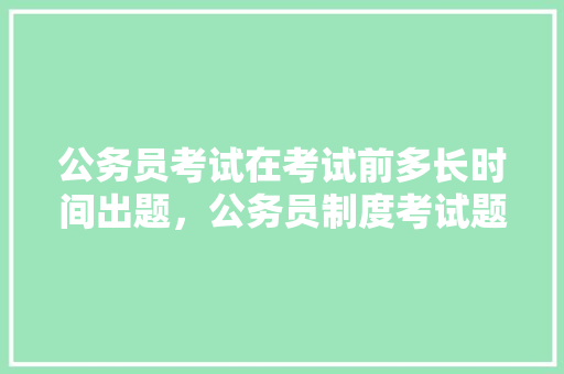 公务员考试在考试前多长时间出题，公务员制度考试题100题 专业填报