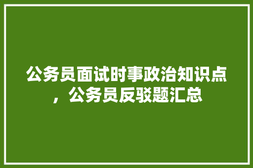 公务员面试时事政治知识点，公务员反驳题汇总 教育科普
