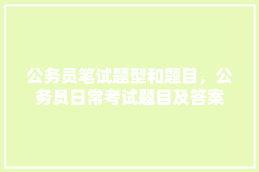 公务员笔试题型和题目，公务员日常考试题目及答案 专业填报