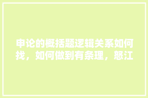 申论的概括题逻辑关系如何找，如何做到有条理，怒江市公务员考试题库及答案 教育科普