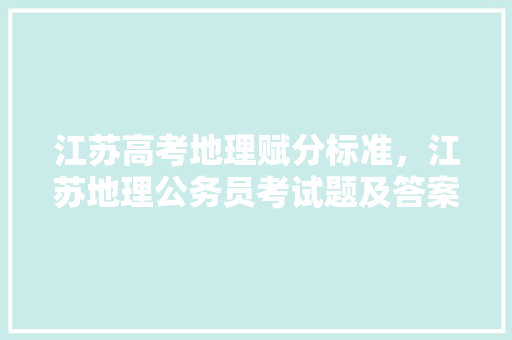 江苏高考地理赋分标准，江苏地理公务员考试题及答案 教育科普
