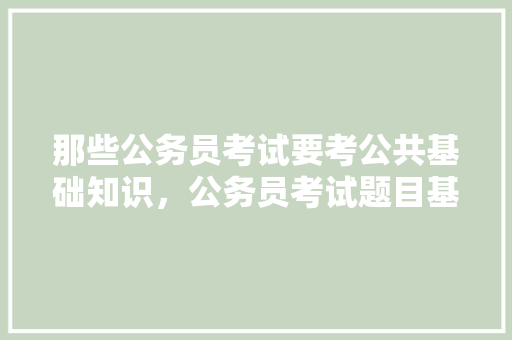 那些公务员考试要考公共基础知识，公务员考试题目基础知识 公考知识