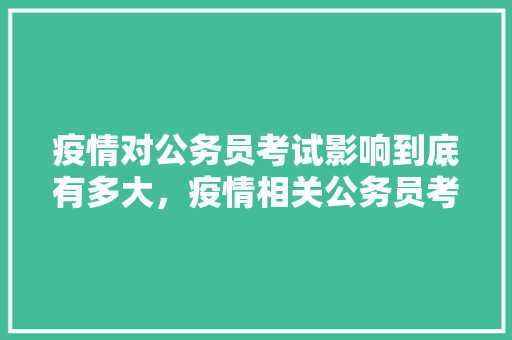 疫情对公务员考试影响到底有多大，疫情相关公务员考试题 建筑考试