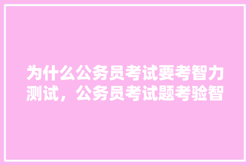 为什么公务员考试要考智力测试，公务员考试题考验智力吗怎么答 专业填报