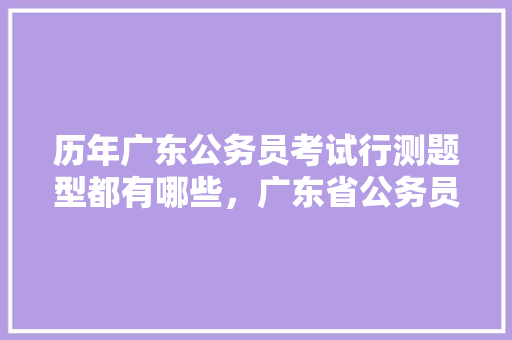 历年广东公务员考试行测题型都有哪些，广东省公务员考试题目数量 大学排名