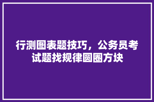 行测图表题技巧，公务员考试题找规律圆圈方块 公考知识