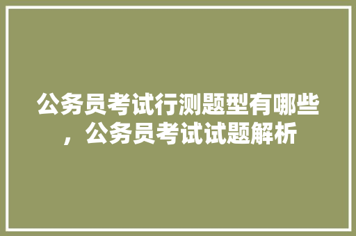 公务员考试行测题型有哪些，公务员考试试题解析 建筑考试