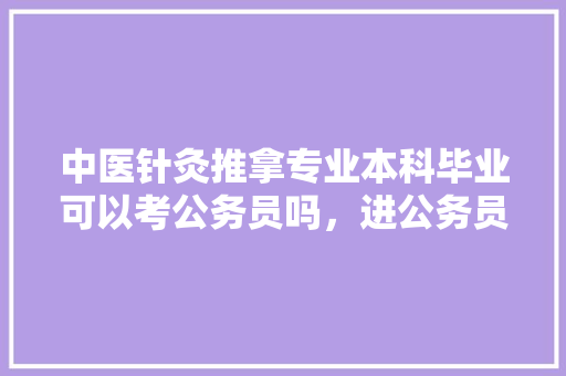 中医针灸推拿专业本科毕业可以考公务员吗，进公务员中医考试题及答案 教育科普