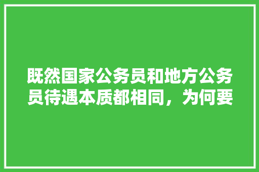 既然国家公务员和地方公务员待遇本质都相同，为何要考难度更大的国考，奇葩公务员考试试题 大学排名