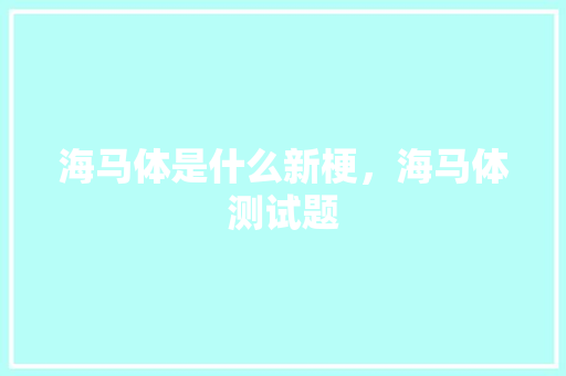 海马体是什么新梗，海马体测试题 专业填报