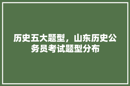 历史五大题型，山东历史公务员考试题型分布 专业填报