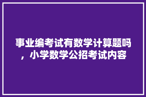 事业编考试有数学计算题吗，小学数学公招考试内容 教育科普