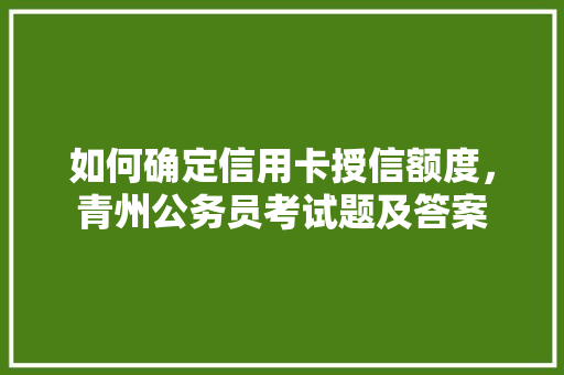 如何确定信用卡授信额度，青州公务员考试题及答案 教育科普