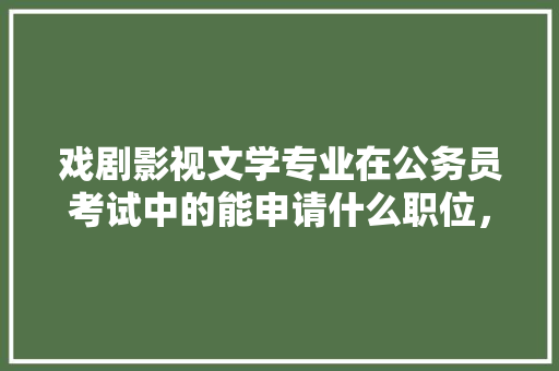 戏剧影视文学专业在公务员考试中的能申请什么职位，戏曲公务员考试题库及答案 建筑考试