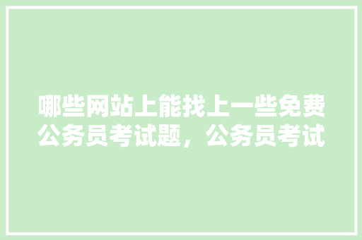哪些网站上能找上一些免费公务员考试题，公务员考试题目推荐 教育科普