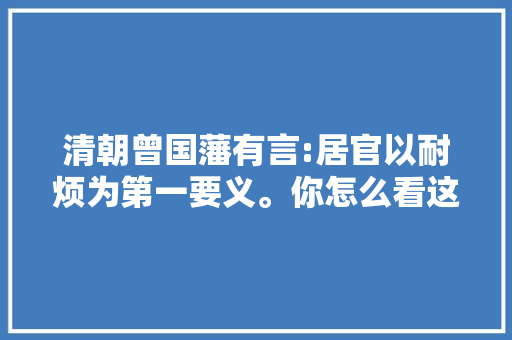 清朝曾国藩有言:居官以耐烦为第一要义。你怎么看这句话，17年公务员申论上善若水 公考知识
