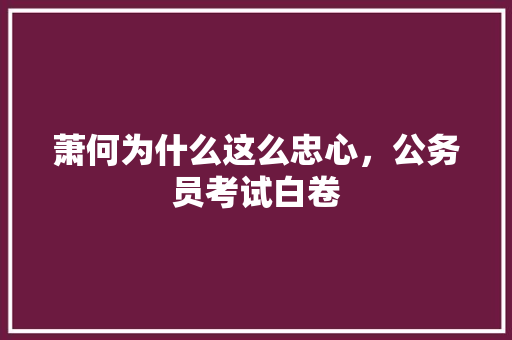 萧何为什么这么忠心，公务员考试白卷