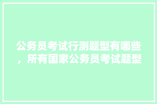 公务员考试行测题型有哪些，所有国家公务员考试题型一样吗 教育科普