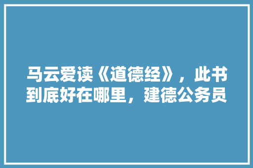 马云爱读《道德经》，此书到底好在哪里，建德公务员考试题目及答案 大学排名