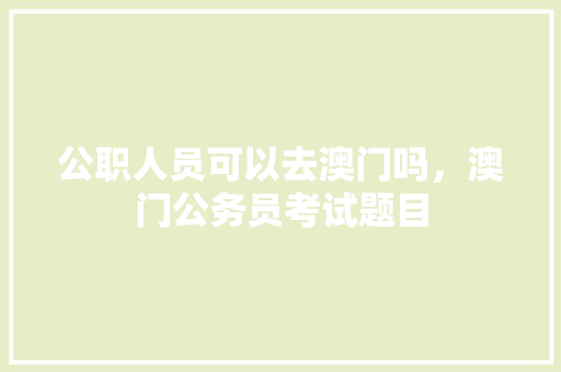 公职人员可以去澳门吗，澳门公务员考试题目 建筑考试