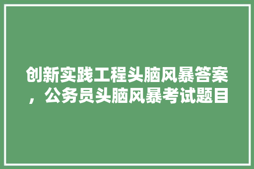 创新实践工程头脑风暴答案，公务员头脑风暴考试题目及答案 公考知识