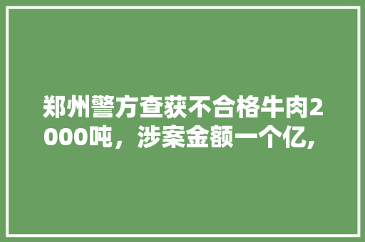 郑州警方查获不合格牛肉2000吨，涉案金额一个亿, 你怎么看，公务员考试猜题和秒杀