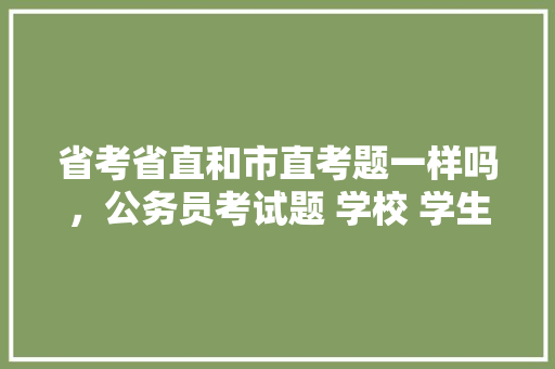 省考省直和市直考题一样吗，公务员考试题 学校 学生 公考知识