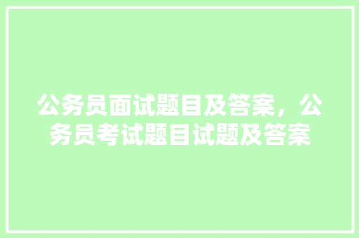 公务员面试题目及答案，公务员考试题目试题及答案 公考知识