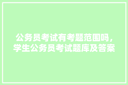公务员考试有考题范围吗，学生公务员考试题库及答案 公考知识
